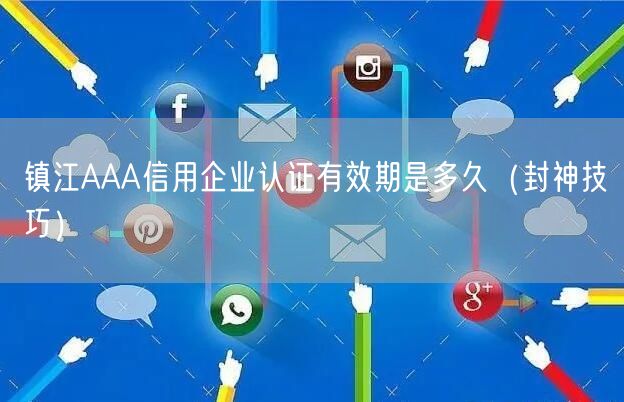 镇江AAA信用企业认证有效期是多久（封神技巧）