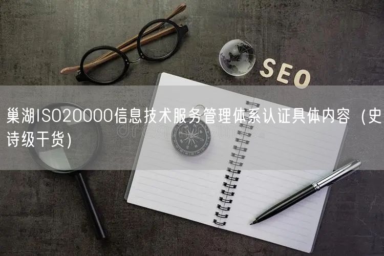巢湖ISO20000信息技术服务管理体系认证具体内容（史诗级干货）