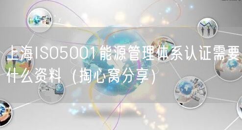 上海ISO5001能源管理体系认证需要什么资料（掏心窝分享）