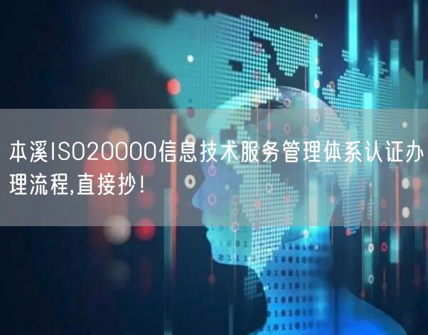 本溪ISO20000信息技术服务管理体系认证办理流程,直接抄！