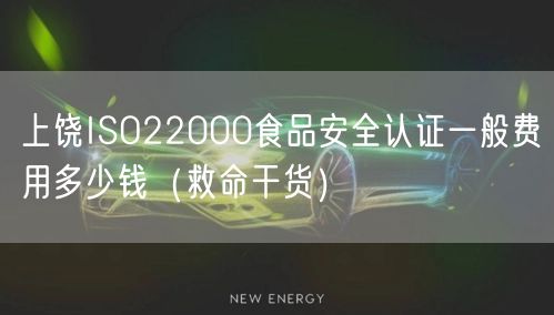 上饶ISO22000食品安全认证一般费用多少钱（救命干货）