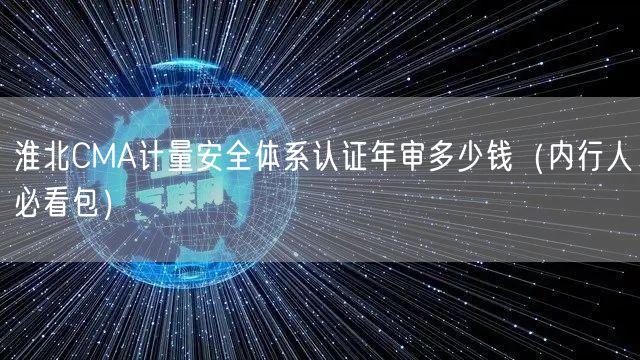 淮北CMA计量安全体系认证年审多少钱（内行人必看包）