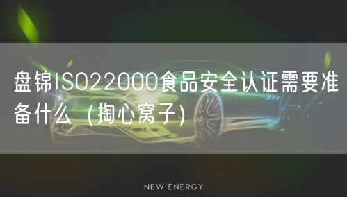 盘锦ISO22000食品安全认证需要准备什么（掏心窝子）
