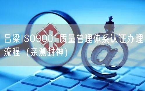 吕梁ISO9001质量管理体系认证办理流程（最新推荐）