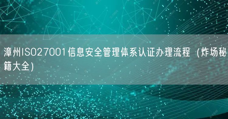 漳州ISO27001信息安全管理体系认证办理流程（炸场秘籍大全）