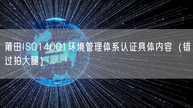 莆田ISO14001环境管理体系认证具体内容（错过拍大腿）