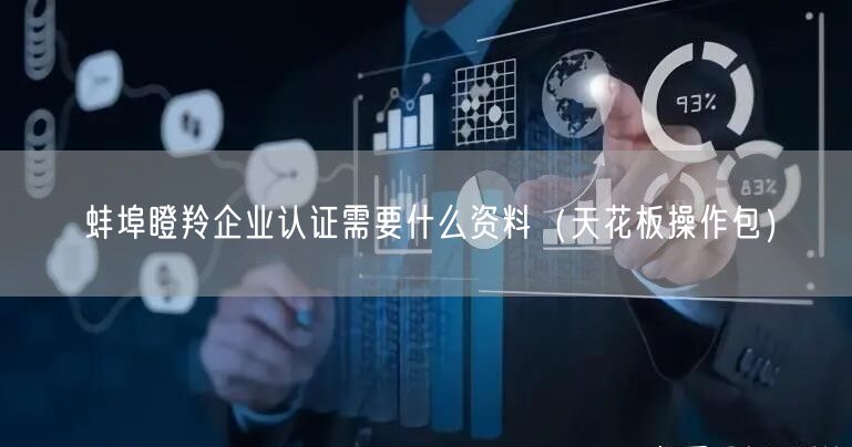 蚌埠瞪羚企业认证需要什么资料（完整版）
