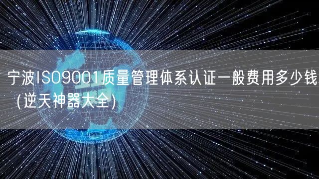 宁波ISO9001质量管理体系认证一般费用多少钱（逆天神器大全）