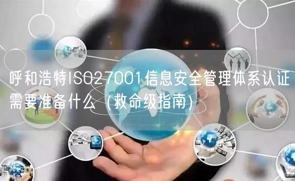 呼和浩特ISO27001信息安全管理体系认证需要准备什么（救命级指南）
