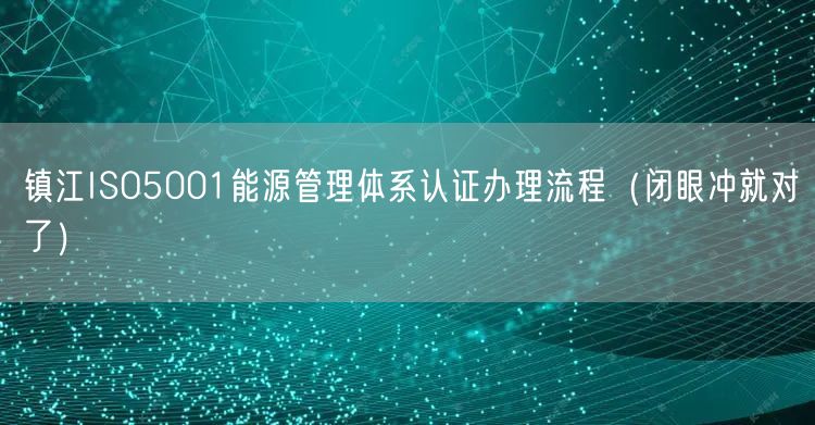 镇江ISO5001能源管理体系认证办理流程（闭眼冲就对了）