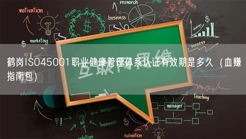 鹤岗ISO45001职业健康管理体系认证有效期是多久（血赚指南包）