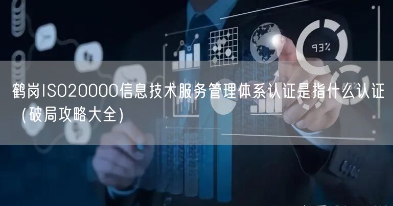 鹤岗ISO20000信息技术服务管理体系认证是指什么认证（破局攻略大全）