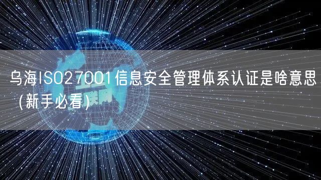 乌海ISO27001信息安全管理体系认证是啥意思（新手必看）