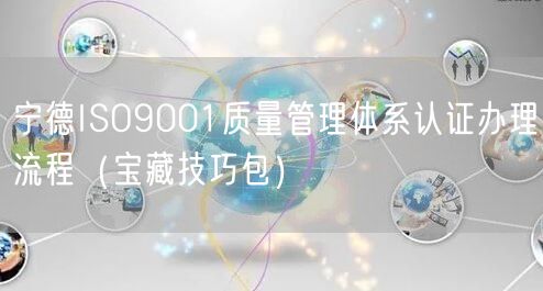 宁德ISO9001质量管理体系认证办理流程（宝藏技巧包）