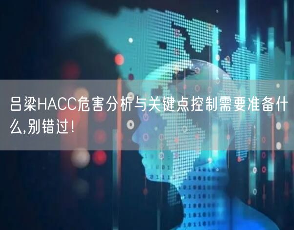 吕梁HACC危害分析与关键点控制需要准备什么,别错过！
