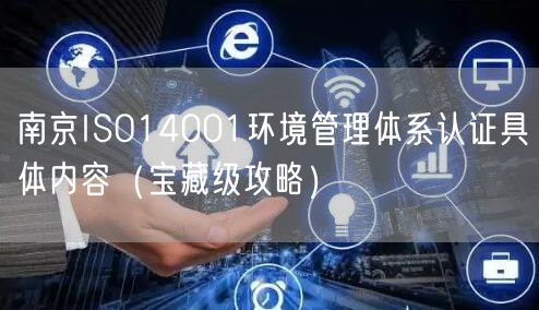 南京ISO14001环境管理体系认证具体内容（宝藏级攻略）