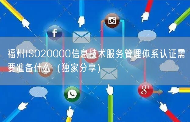 福州ISO20000信息技术服务管理体系认证需要准备什么（一文推荐）