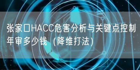张家口HACC危害分析与关键点控制年审多少钱（降维打法）