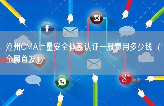 沧州CMA计量安全体系认证一般费用多少钱（全网首发）