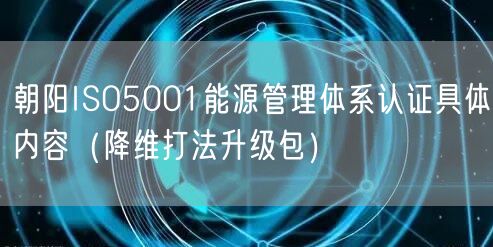朝阳ISO5001能源管理体系认证具体内容（降维打法升级包）