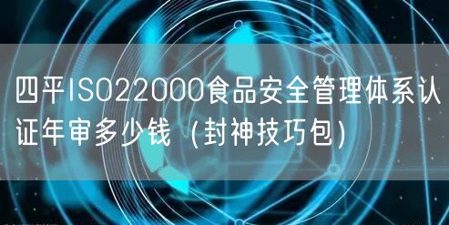 四平ISO22000食品安全管理体系认证年审多少钱（封神技巧包）