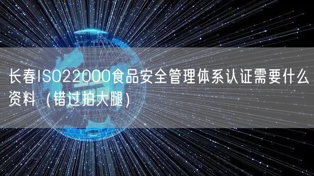 长春ISO22000食品安全管理体系认证需要什么资料（错过拍大腿）