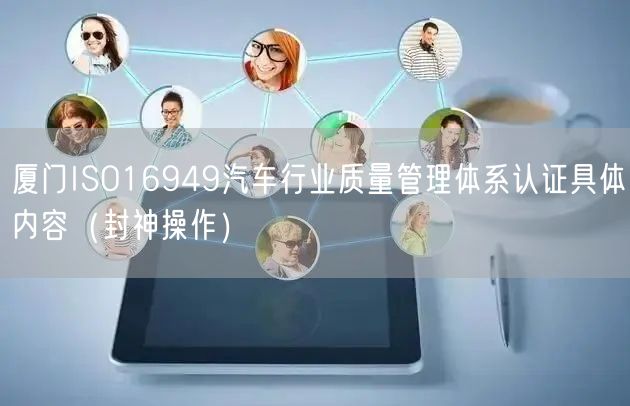 厦门ISO16949汽车行业质量管理体系认证具体内容（封神操作）