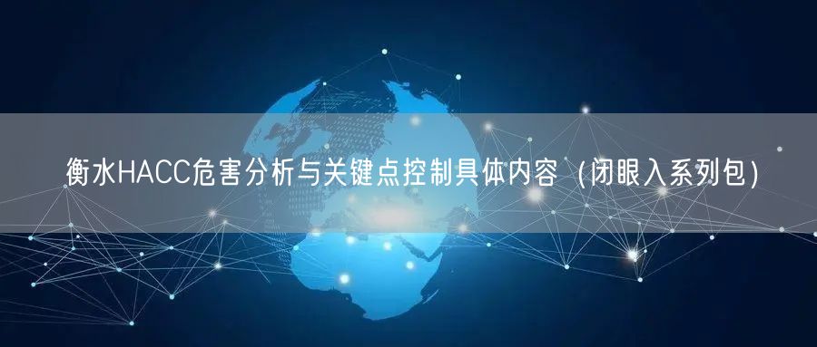 衡水HACC危害分析与关键点控制具体内容（闭眼入系列包）