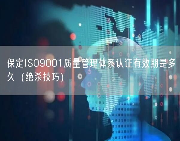 保定ISO9001质量管理体系认证有效期是多久（绝杀技巧）