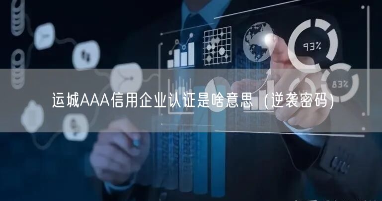 运城AAA信用企业认证是啥意思（密码）