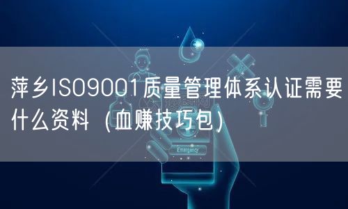 萍乡ISO9001质量管理体系认证需要什么资料（血赚技巧包）