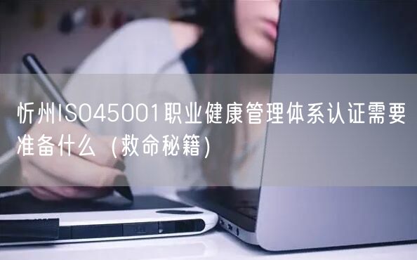 忻州ISO45001职业健康管理体系认证需要准备什么（救命秘籍）