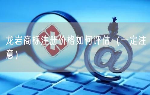 龙岩商标注册价格如何评估（让你少花冤枉钱）
