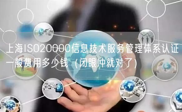 上海ISO20000信息技术服务管理体系认证一般费用多少钱（闭眼冲就对了）