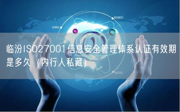 临汾ISO27001信息安全管理体系认证有效期是多久（内行人私藏）