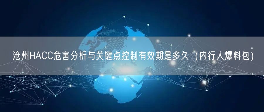 沧州HACC危害分析与关键点控制有效期是多久（内行人爆料包）