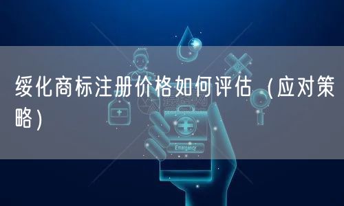 绥化商标注册价格如何评估（应对策略）