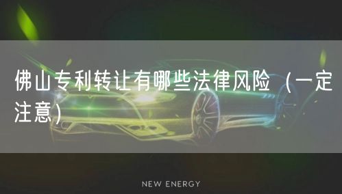 佛山专利转让有哪些法律风险（让你少花冤枉钱）