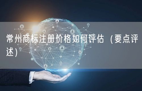 常州商标注册价格如何评估（打造卓越品质之路）