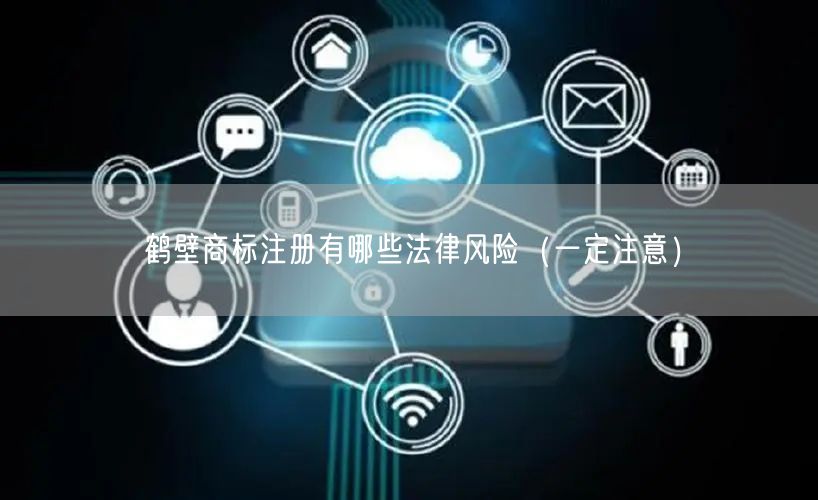 鹤壁商标注册有哪些法律风险（让你少花冤枉钱）