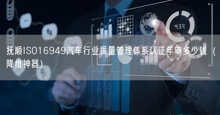 抚顺ISO16949汽车行业质量管理体系认证年审多少钱（助力企业2026版）