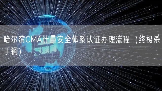 哈尔滨CMA计量安全体系认证办理流程（全文了解）