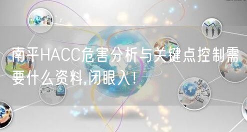 南平HACC危害分析与关键点控制需要什么资料,闭眼入！