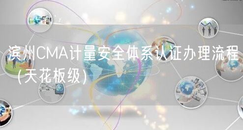 滨州CMA计量安全体系认证办理流程（天花板级）