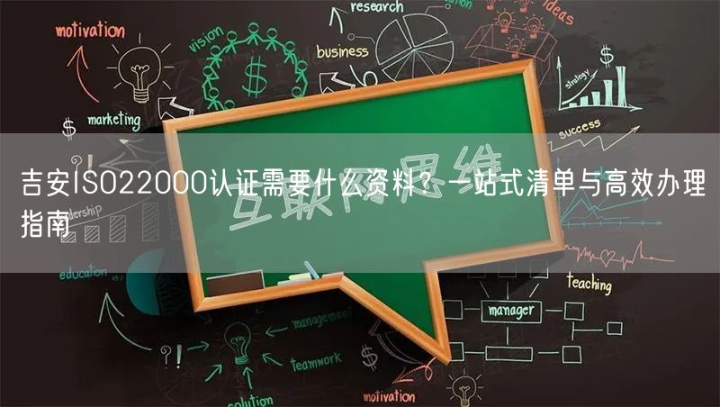 吉安ISO22000认证需要什么资料,一站式清单与高效办理指南