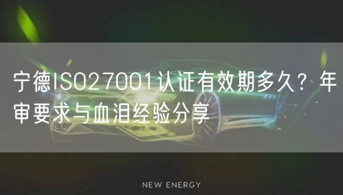 宁德ISO27001认证有效期多久,年审要求与血泪经验分享