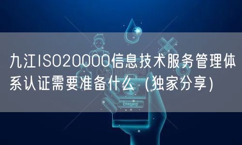 九江ISO20000信息技术服务管理体系认证需要准备什么（独家分享）