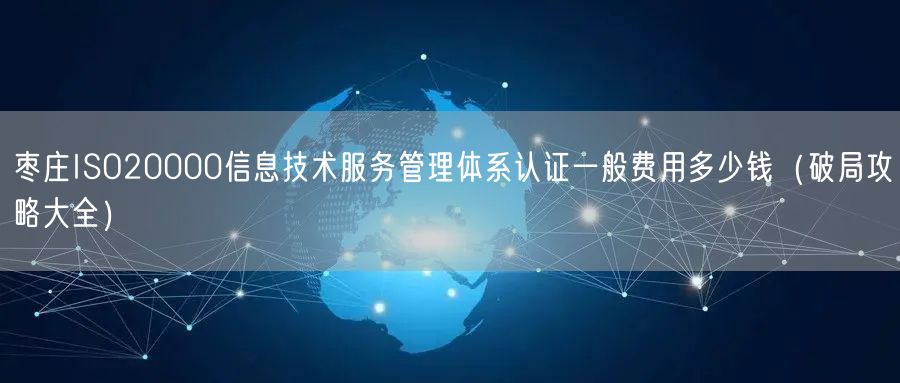枣庄ISO20000信息技术服务管理体系认证一般费用多少钱（破局攻略大全）