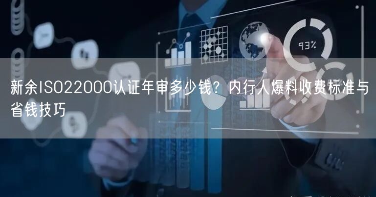 新余ISO22000认证年审多少钱,内行人爆料收费标准与省钱技巧