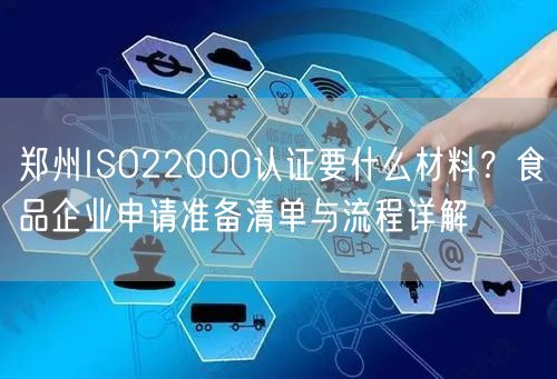 郑州ISO22000认证要什么材料,食品企业申请准备清单与流程